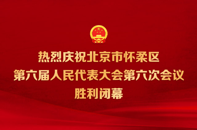 北京市懷柔區(qū)第六屆人民代表大會第六次會議勝利閉幕